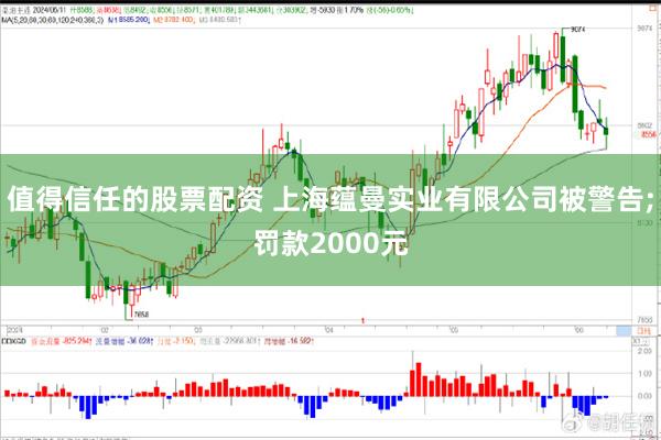 值得信任的股票配资 上海蕴曼实业有限公司被警告;罚款2000元