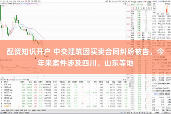 配资知识开户 中交建筑因买卖合同纠纷被告，今年来案件涉及四川、山东等地