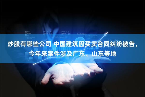 炒股有哪些公司 中国建筑因买卖合同纠纷被告，今年来案件涉及广东、山东等地