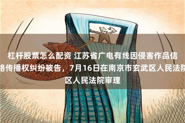 杠杆股票怎么配资 江苏省广电有线因侵害作品信息网络传播权纠纷被告，7月16日在南京市玄武区人民法院审理