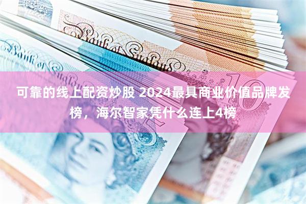 可靠的线上配资炒股 2024最具商业价值品牌发榜，海尔智家凭什么连上4榜