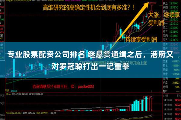 专业股票配资公司排名 继悬赏通缉之后，港府又对罗冠聪打出一记重拳