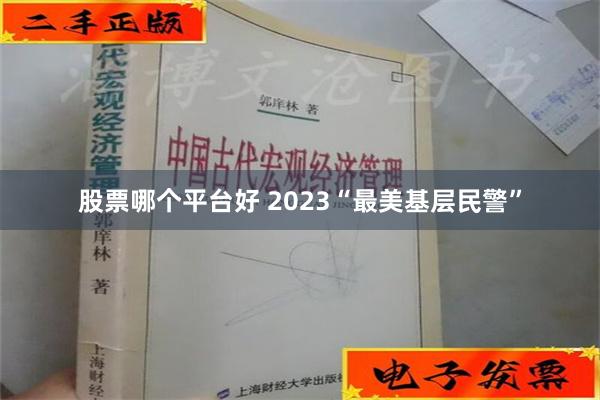 股票哪个平台好 2023“最美基层民警”