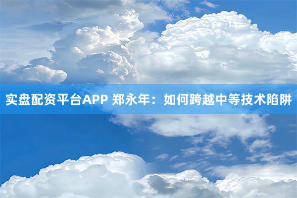 实盘配资平台APP 郑永年：如何跨越中等技术陷阱