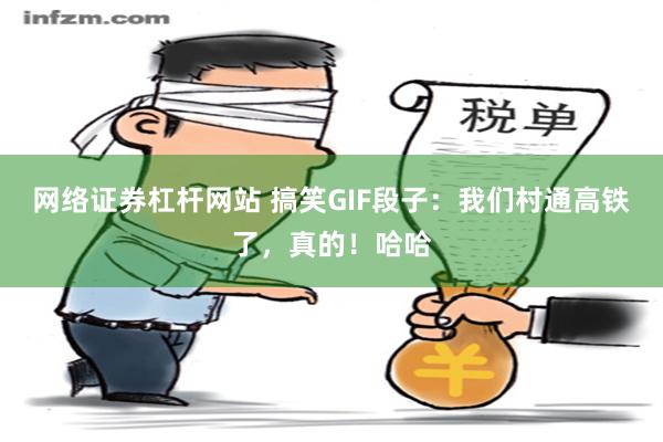 网络证券杠杆网站 搞笑GIF段子：我们村通高铁了，真的！哈哈