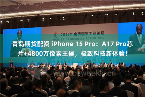 青岛期货配资 iPhone 15 Pro：A17 Pro芯片+4800万像素主摄，极致科技新体验！