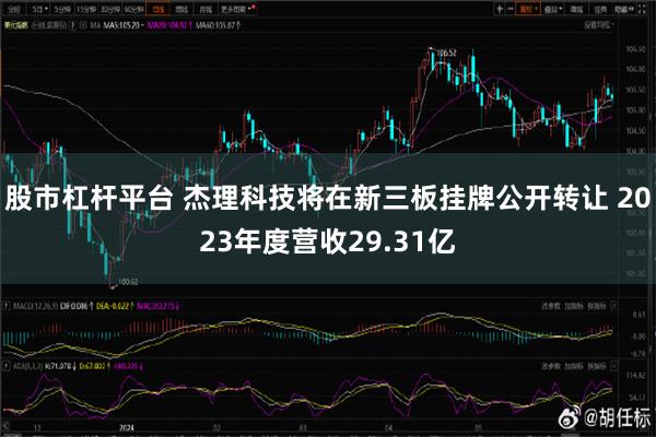 股市杠杆平台 杰理科技将在新三板挂牌公开转让 2023年度营收29.31亿