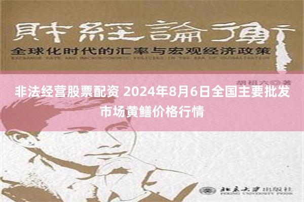 非法经营股票配资 2024年8月6日全国主要批发市场黄鳝价格行情