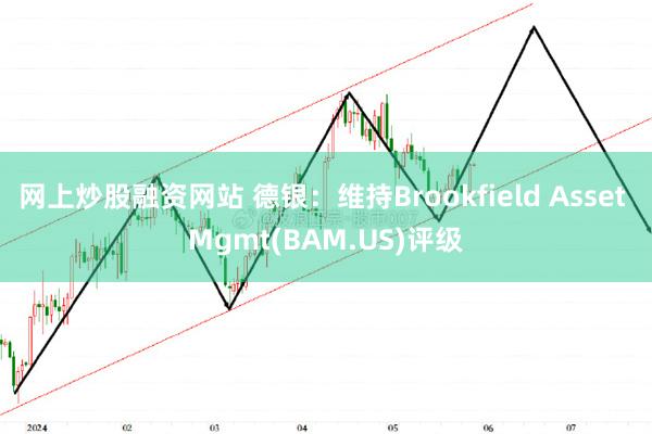 网上炒股融资网站 德银：维持Brookfield Asset Mgmt(BAM.US)评级