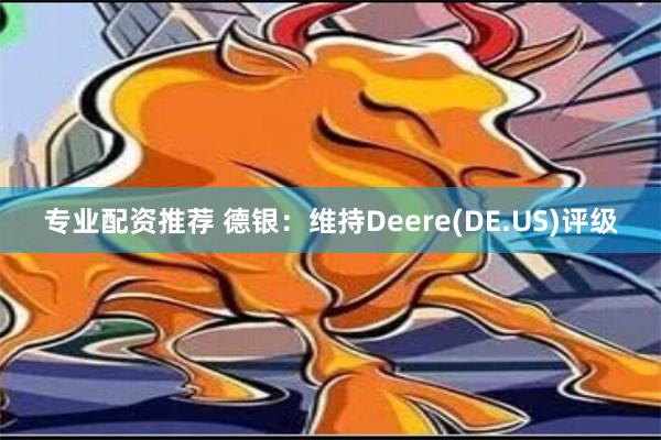 专业配资推荐 德银：维持Deere(DE.US)评级