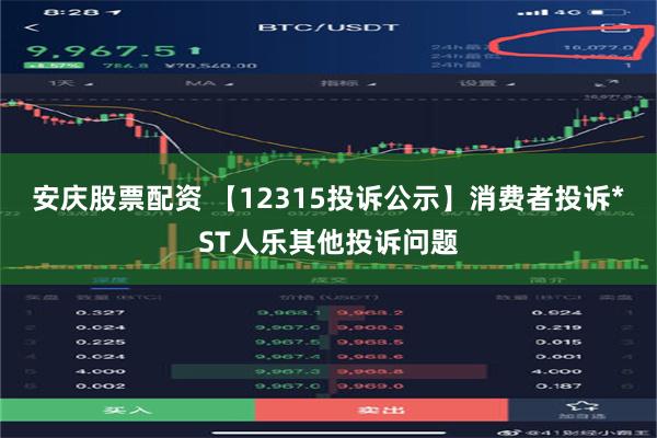 安庆股票配资 【12315投诉公示】消费者投诉*ST人乐其他投诉问题