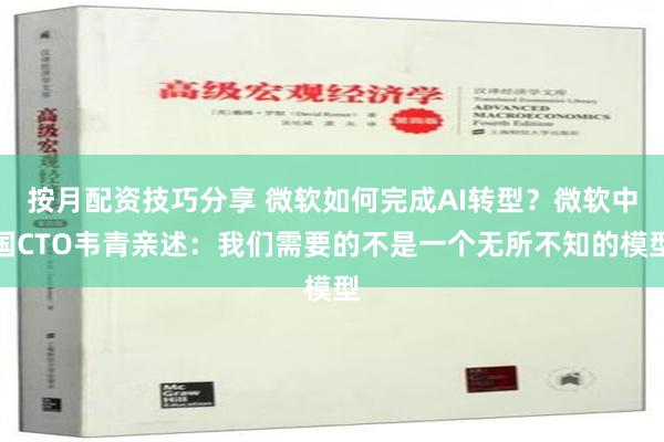 按月配资技巧分享 微软如何完成AI转型？微软中国CTO韦青亲述：我们需要的不是一个无所不知的模型