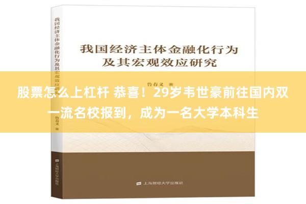 股票怎么上杠杆 恭喜！29岁韦世豪前往国内双一流名校报到，成为一名大学本科生