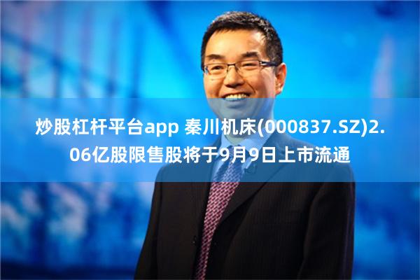 炒股杠杆平台app 秦川机床(000837.SZ)2.06亿股限售股将于9月9日上市流通