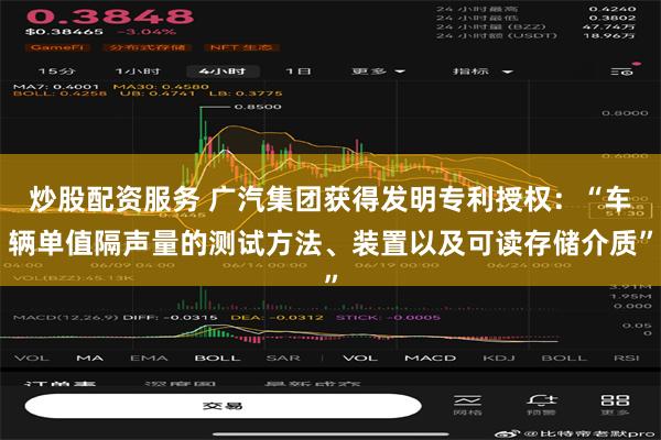 炒股配资服务 广汽集团获得发明专利授权：“车辆单值隔声量的测试方法、装置以及可读存储介质”