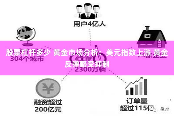 股票杠杆多少 黄金市场分析：美元指数上涨 黄金反弹略受抑制