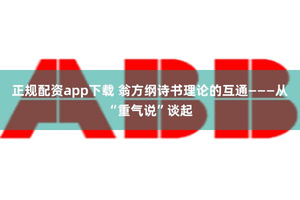 正规配资app下载 翁方纲诗书理论的互通———从“重气说”谈起