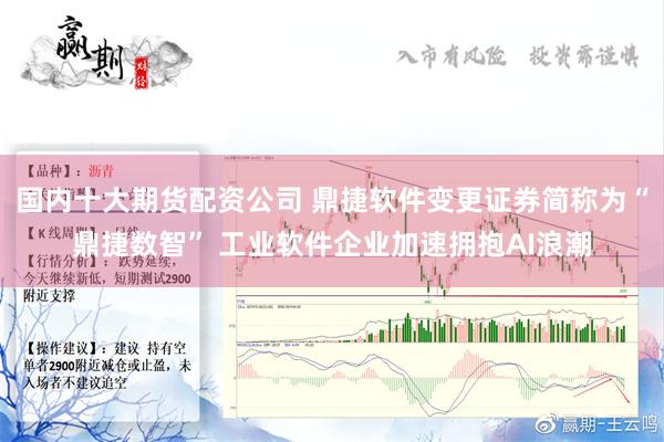 国内十大期货配资公司 鼎捷软件变更证券简称为“鼎捷数智” 工业软件企业加速拥抱AI浪潮