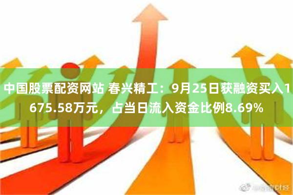 中国股票配资网站 春兴精工：9月25日获融资买入1675.58万元，占当日流入资金比例8.69%