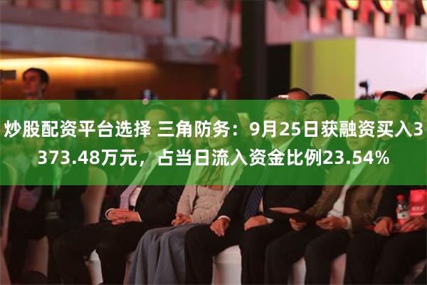 炒股配资平台选择 三角防务：9月25日获融资买入3373.48万元，占当日流入资金比例23.54%