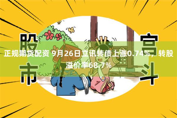 正规期货配资 9月26日立讯转债上涨0.74%，转股溢价率68.7%