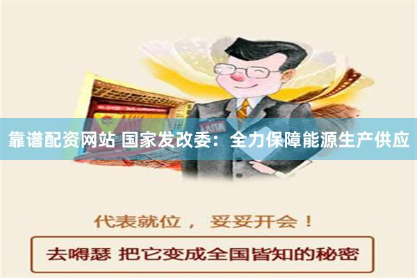 靠谱配资网站 国家发改委：全力保障能源生产供应