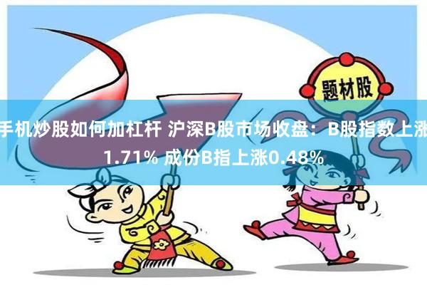 手机炒股如何加杠杆 沪深B股市场收盘：B股指数上涨1.71% 成份B指上涨0.48%