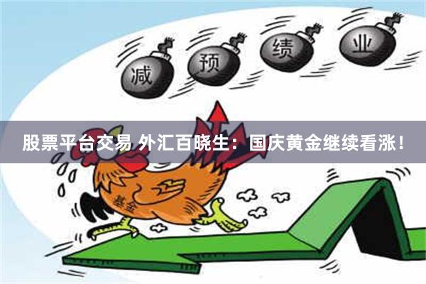 股票平台交易 外汇百晓生：国庆黄金继续看涨！