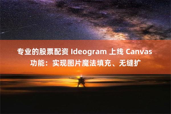 专业的股票配资 Ideogram 上线 Canvas 功能：实现图片魔法填充、无缝扩