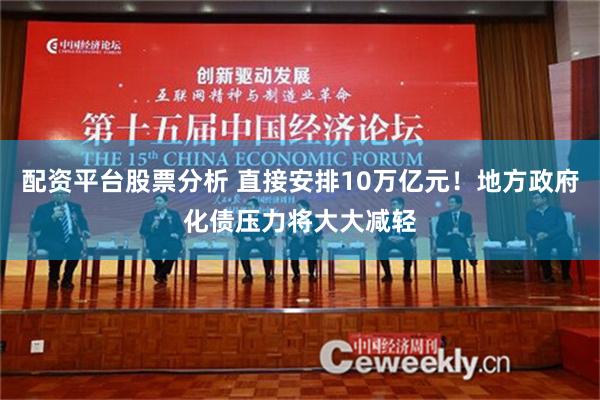 配资平台股票分析 直接安排10万亿元！地方政府化债压力将大大减轻