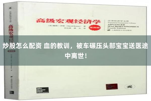 炒股怎么配资 血的教训，被车碾压头部宝宝送医途中离世！