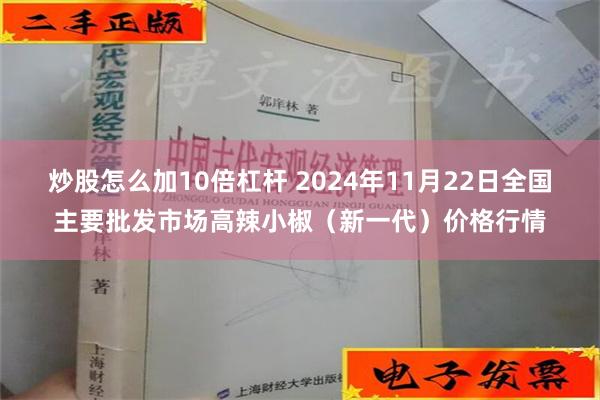 炒股怎么加10倍杠杆 2024年11月22日全国主要批发市场高辣小椒（新一代）价格行情