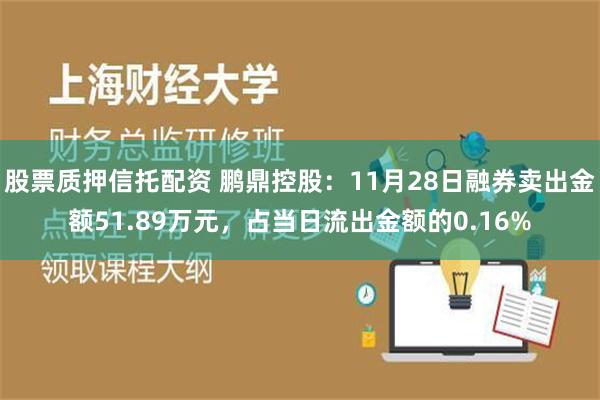 股票质押信托配资 鹏鼎控股：11月28日融券卖出金额51.89万元，占当日流出金额的0.16%