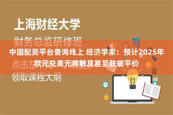 中国配资平台查询线上 经济学家：预计2025年欧元兑美元将触及甚至跌破平价