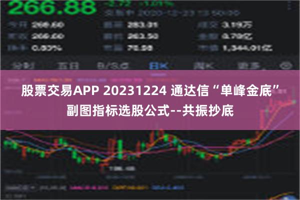 股票交易APP 20231224 通达信“单峰金底”副图指标选股公式--共振抄底