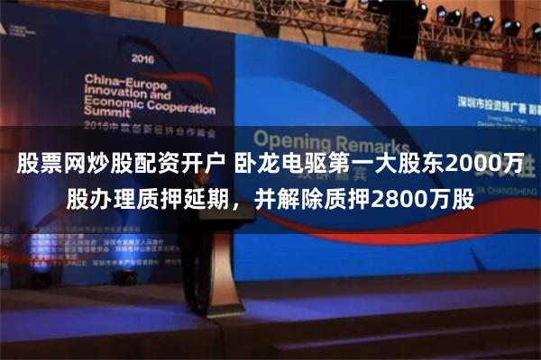 股票网炒股配资开户 卧龙电驱第一大股东2000万股办理质押延期，并解除质押2800万股