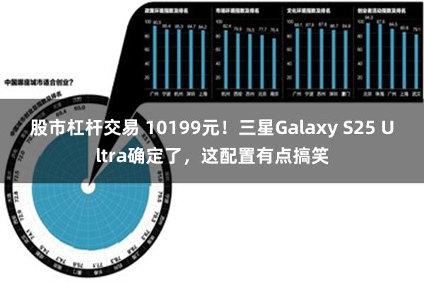 股市杠杆交易 10199元！三星Galaxy S25 Ultra确定了，这配置有点搞笑