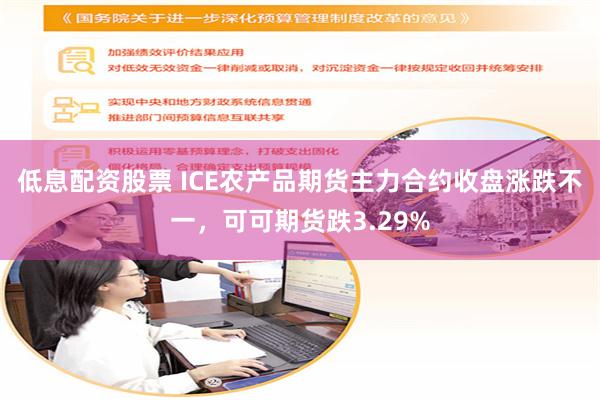 低息配资股票 ICE农产品期货主力合约收盘涨跌不一，可可期货跌3.29%